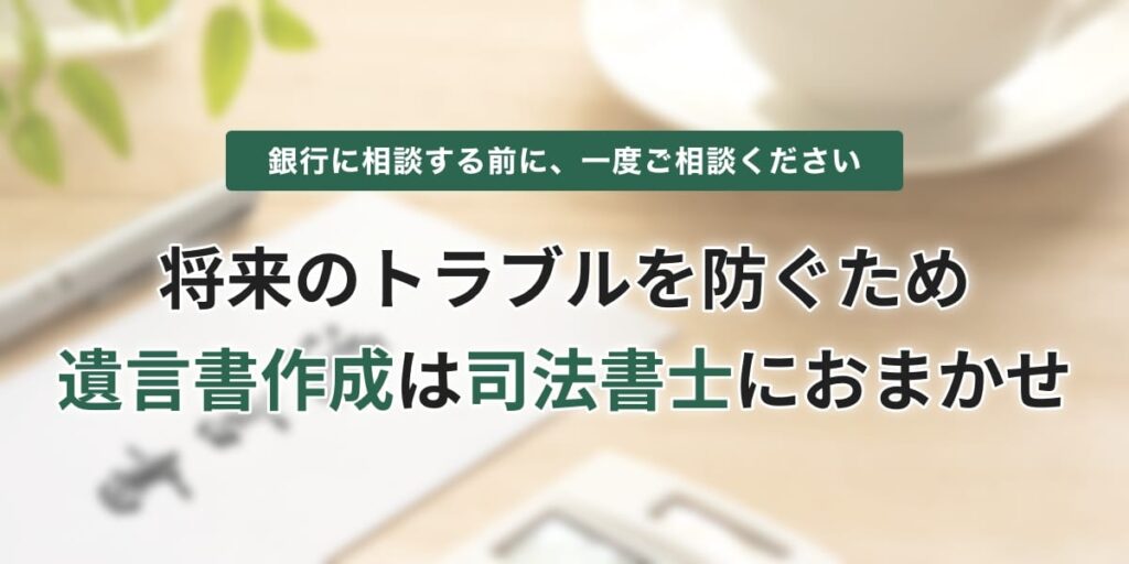 バナー：銀行に相談する前に、一度ご相談ください。将来のトラブルを防ぐため、遺言書作成は司法書士におまかせ