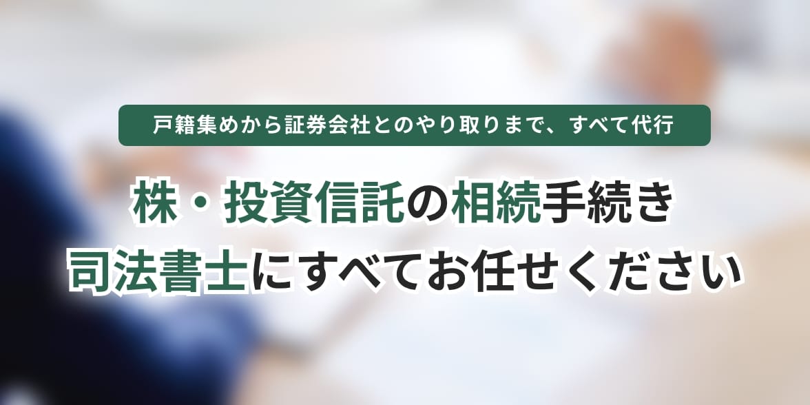 バナー:戸籍集めから証券会社とのやり取りまで、すべて代行。株・戸籍集めから証券会社とのやり取りまで、すべて代行・投資信託の相続手続き
司法書士にすべてお任せください